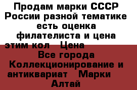 Продам марки СССР России разной тематике есть оценка филателиста и цена этим кол › Цена ­ 150 000 - Все города Коллекционирование и антиквариат » Марки   . Алтай респ.,Горно-Алтайск г.